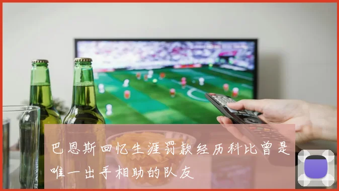 巴恩斯回忆生涯罚款经历科比曾是唯一出手相助的队友