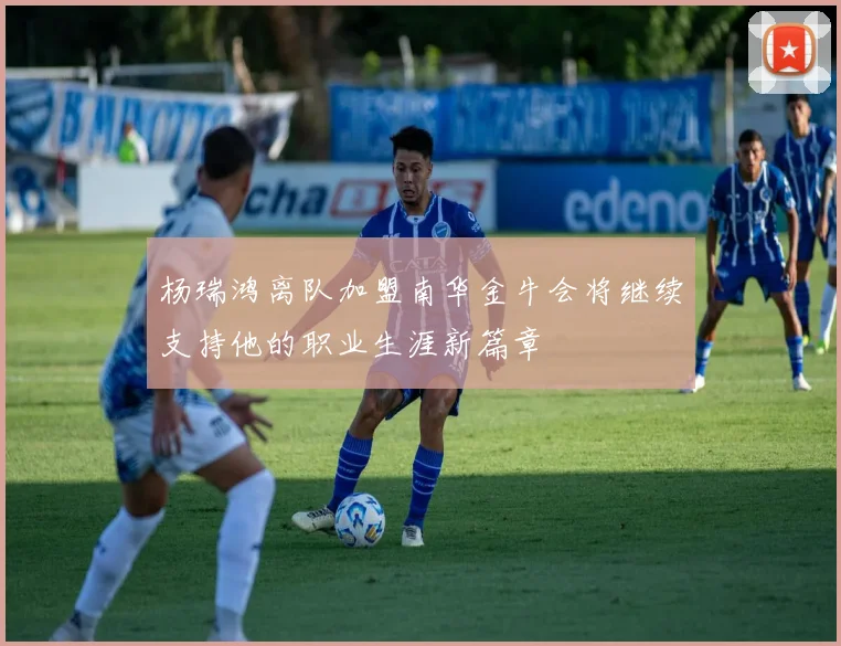 杨瑞鸿离队加盟南华金牛会将继续支持他的职业生涯新篇章