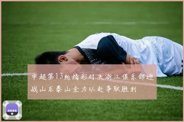 中超第13轮精彩对决浙江俱乐部迎战山东泰山全力以赴争取胜利