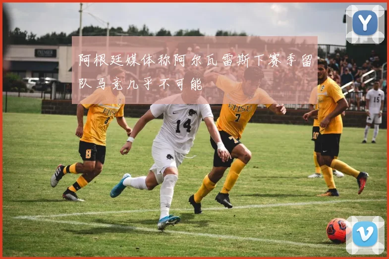 阿根廷媒体称阿尔瓦雷斯下赛季留队马竞几乎不可能
