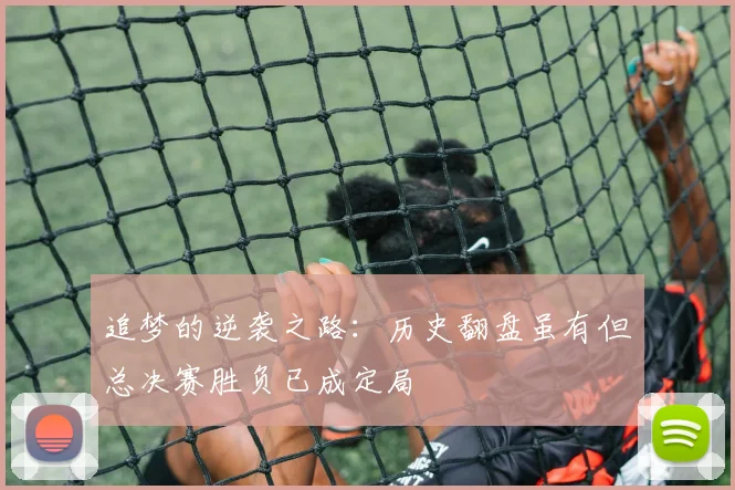 追梦的逆袭之路：历史翻盘虽有但总决赛胜负已成定局
