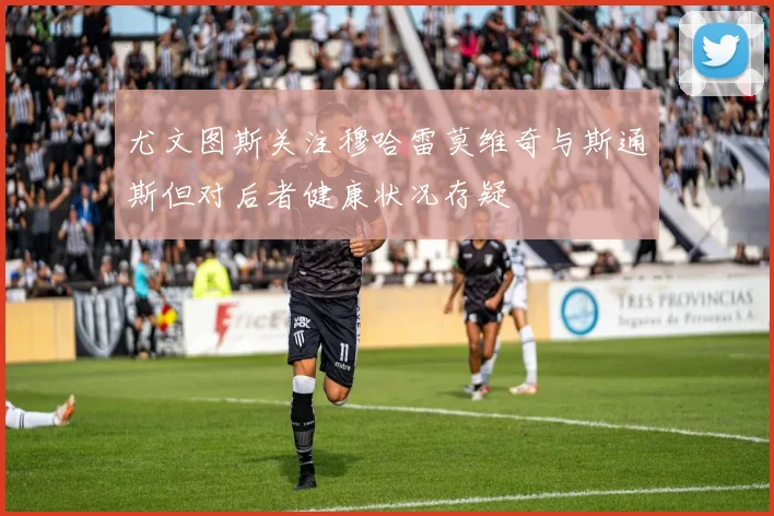 尤文图斯关注穆哈雷莫维奇与斯通斯但对后者健康状况存疑