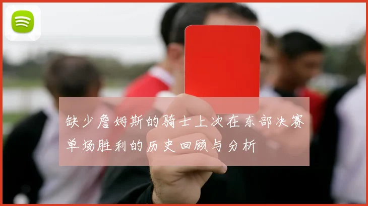 缺少詹姆斯的骑士上次在东部决赛单场胜利的历史回顾与分析