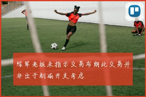 绿军老板未指示交易布朗此交易并非出于削减开支考虑